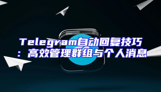Telegram自动回复技巧：高效管理群组与个人消息