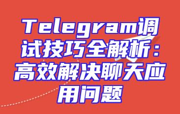 Telegram调试技巧全解析：高效解决聊天应用问题
