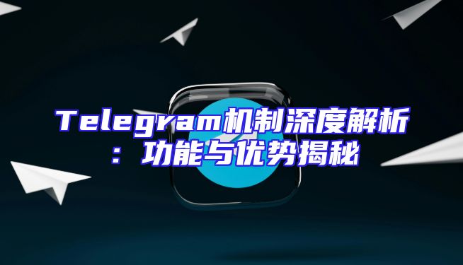 Telegram机制深度解析：功能与优势揭秘