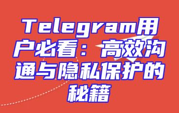 Telegram用户必看：高效沟通与隐私保护的秘籍