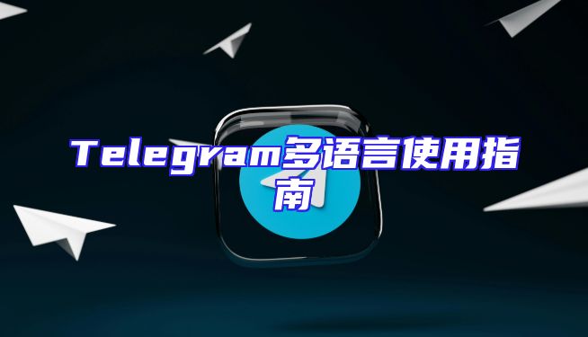 Telegram多语言使用指南