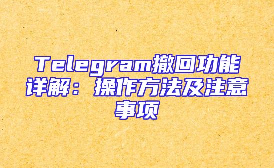 Telegram撤回功能详解：操作方法及注意事项