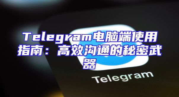 Telegram电脑端使用指南：高效沟通的秘密武器