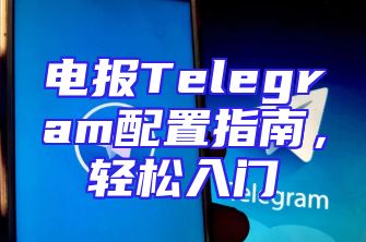 电报Telegram配置指南，轻松入门