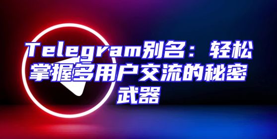 Telegram别名：轻松掌握多用户交流的秘密武器