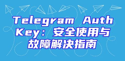 Telegram AuthKey：安全使用与故障解决指南
