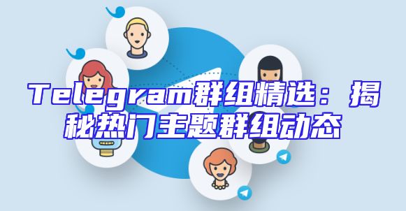 Telegram群组精选：揭秘热门主题群组动态