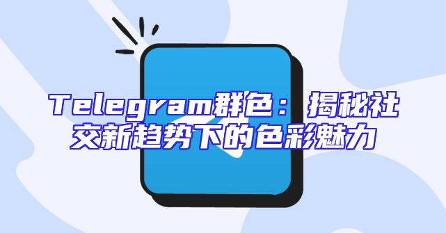 Telegram群色：揭秘社交新趋势下的色彩魅力