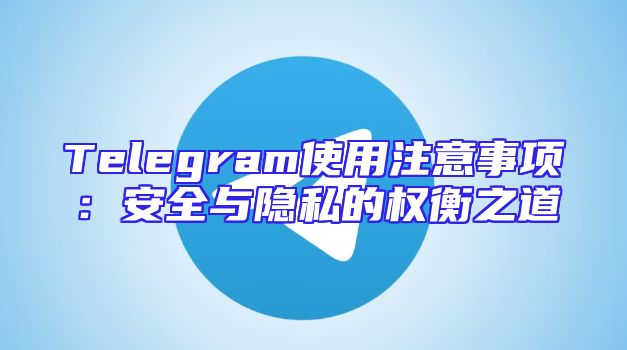 Telegram使用注意事项：安全与隐私的权衡之道