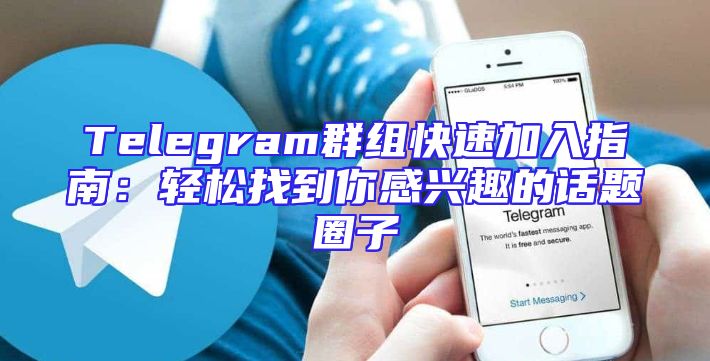 Telegram群组快速加入指南：轻松找到你感兴趣的话题圈子