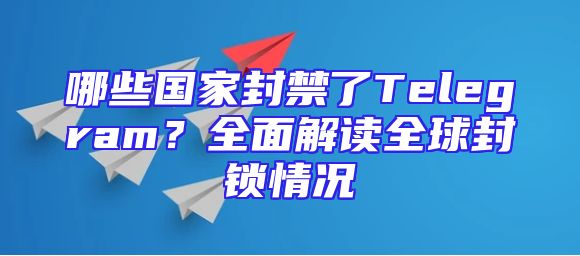 哪些国家封禁了Telegram？全面解读全球封锁情况