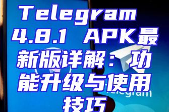 Telegram 4.8.1 APK最新版详解：功能升级与使用技巧