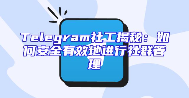 Telegram社工揭秘：如何安全有效地进行社群管理