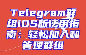 Telegram群组iOS版使用指南：轻松加入和管理群组