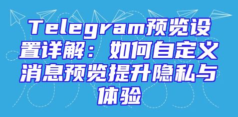Telegram预览设置详解：如何自定义消息预览提升隐私与体验