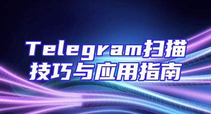 Telegram扫描技巧与应用指南