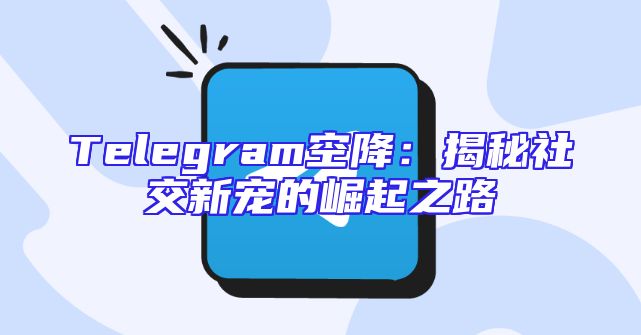 Telegram空降：揭秘社交新宠的崛起之路