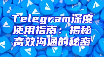 Telegram深度使用指南：揭秘高效沟通的秘密
