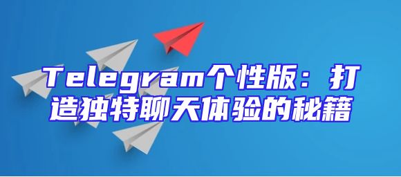 Telegram个性版：打造独特聊天体验的秘籍