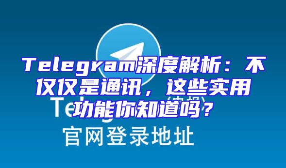 Telegram深度解析：不仅仅是通讯，这些实用功能你知道吗？
