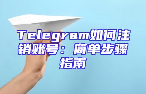 Telegram如何注销账号：简单步骤指南