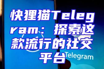 快狸猫Telegram：探索这款流行的社交平台