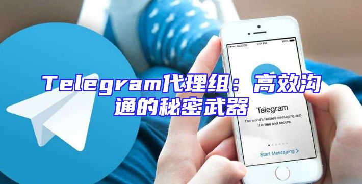 Telegram代理组：高效沟通的秘密武器