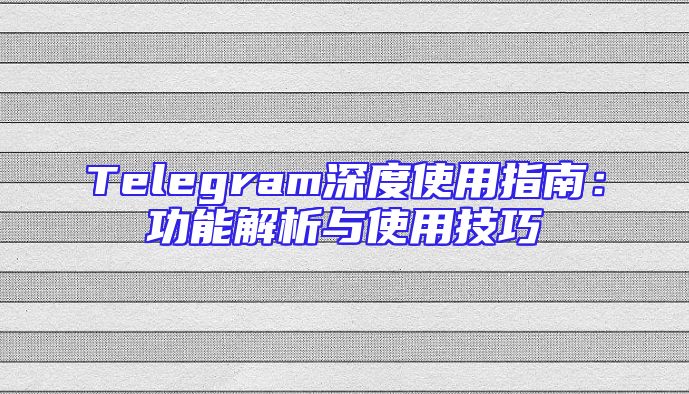 Telegram深度使用指南：功能解析与使用技巧
