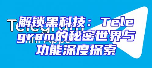 解锁黑科技：Telegram的秘密世界与功能深度探索