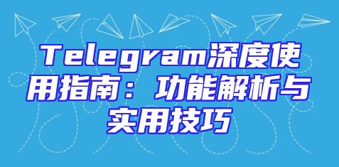 Telegram深度使用指南：功能解析与实用技巧
