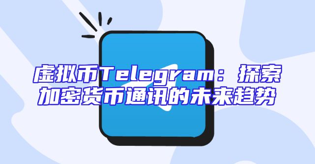虚拟币Telegram：探索加密货币通讯的未来趋势