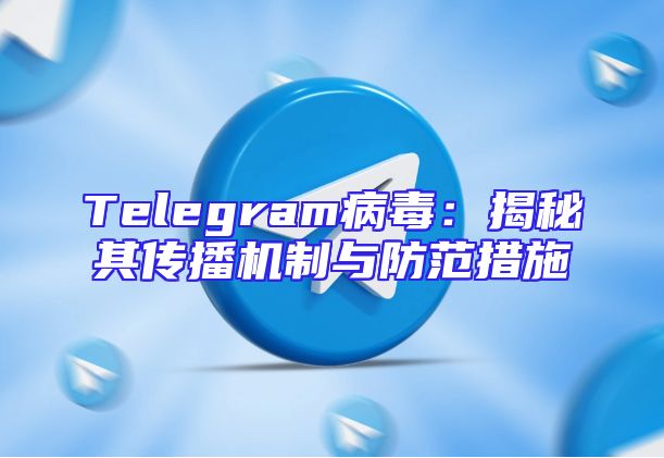 Telegram病毒：揭秘其传播机制与防范措施
