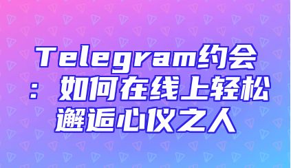 Telegram约会：如何在线上轻松邂逅心仪之人
