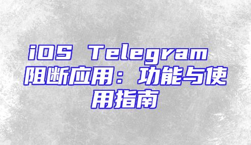iOS Telegram 阻断应用：功能与使用指南