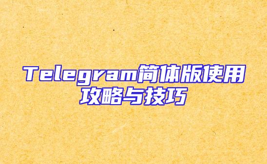 Telegram简体版使用攻略与技巧