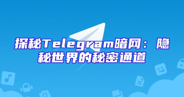 探秘Telegram暗网：隐秘世界的秘密通道