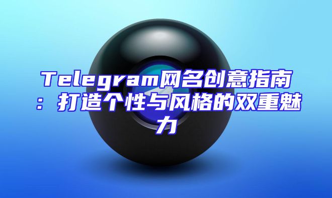 Telegram网名创意指南：打造个性与风格的双重魅力