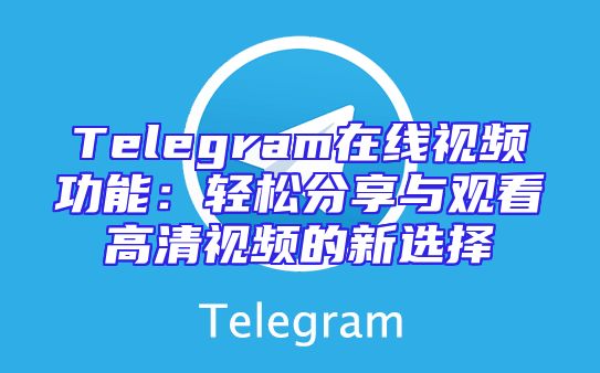 Telegram在线视频功能：轻松分享与观看高清视频的新选择
