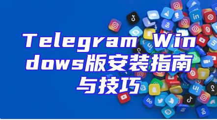 Telegram Windows版安装指南与技巧