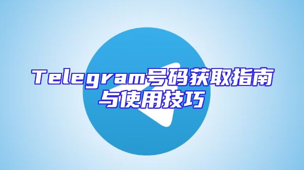 Telegram号码获取指南与使用技巧
