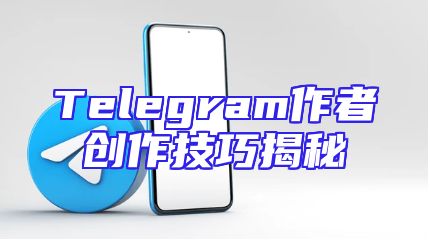 Telegram作者创作技巧揭秘
