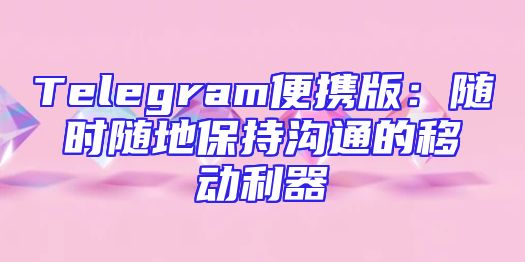 Telegram便携版：随时随地保持沟通的移动利器