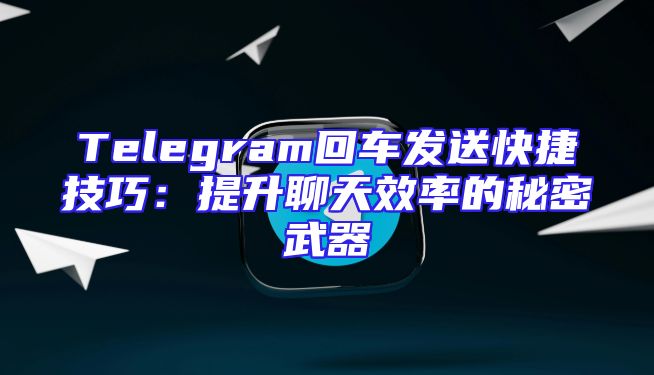 Telegram回车发送快捷技巧：提升聊天效率的秘密武器