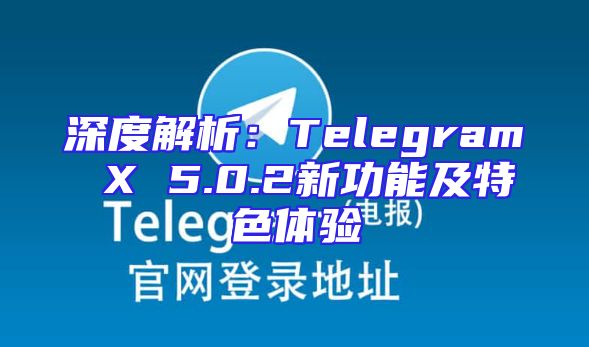 深度解析：Telegram X 5.0.2新功能及特色体验