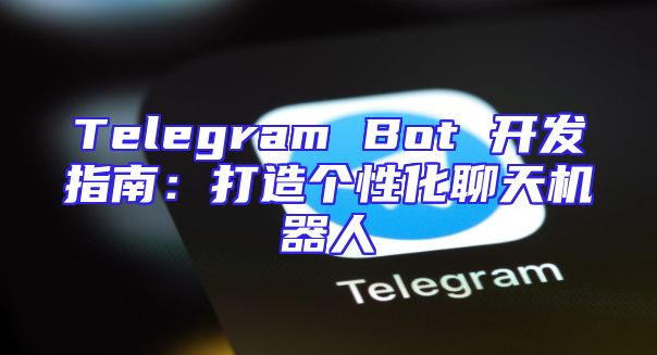 Telegram Bot 开发指南：打造个性化聊天机器人