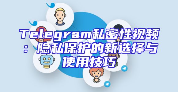 Telegram私密性视频：隐私保护的新选择与使用技巧