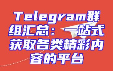 Telegram群组汇总：一站式获取各类精彩内容的平台