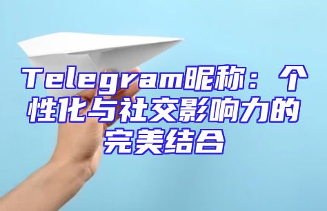 Telegram昵称：个性化与社交影响力的完美结合
