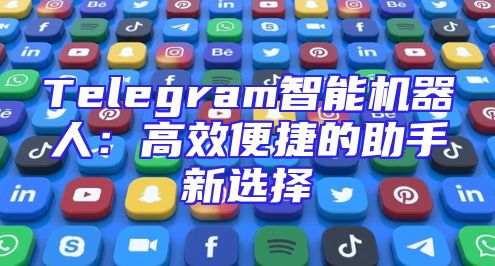 Telegram智能机器人：高效便捷的助手新选择