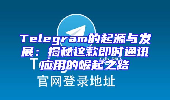 Telegram的起源与发展：揭秘这款即时通讯应用的崛起之路